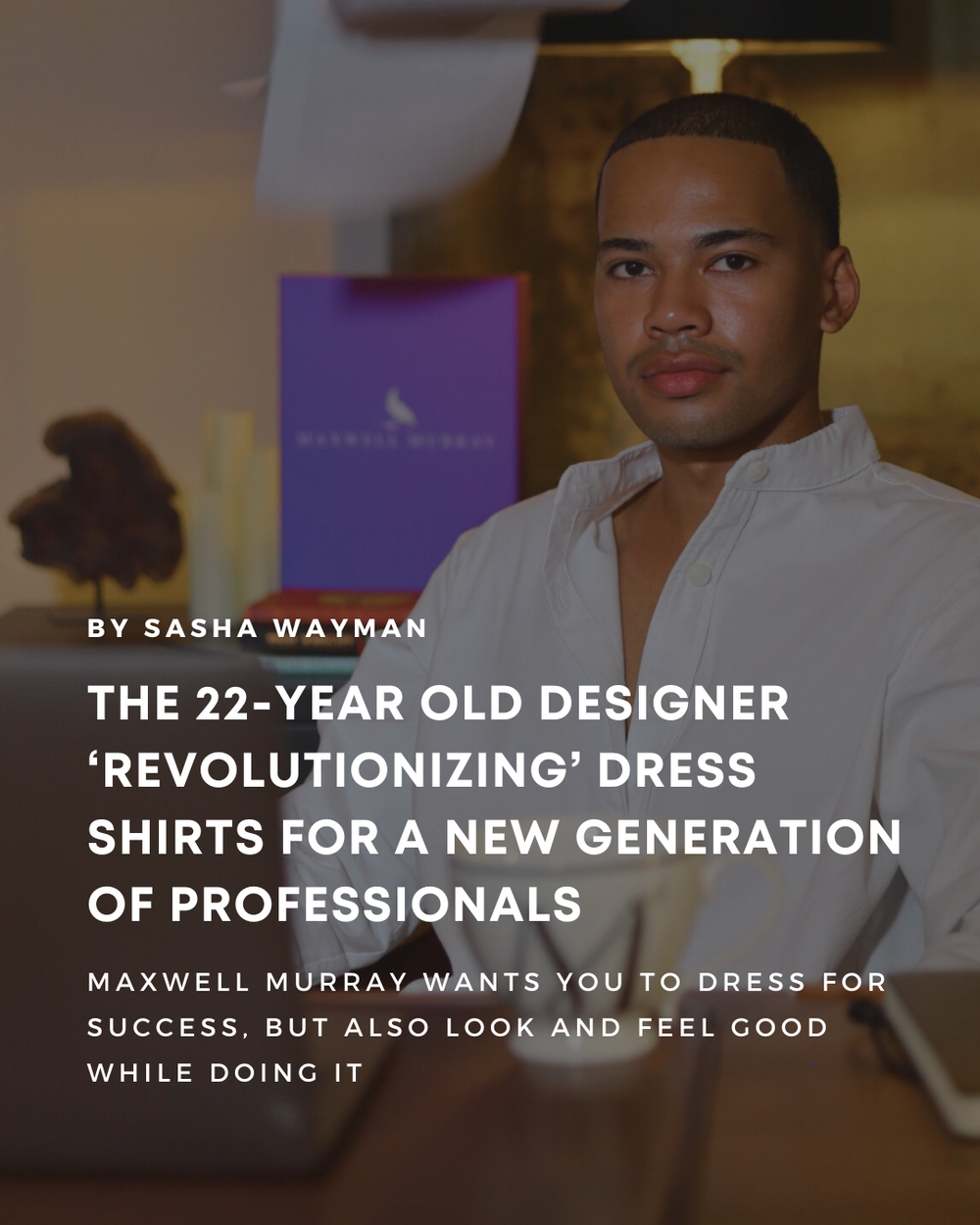 The 22-Year Old Designer ‘Revolutionizing’ Dress Shirts For a New Generation of Professionals
